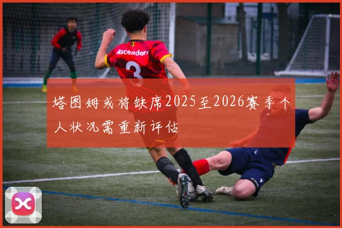 塔图姆或将缺席2025至2026赛季个人状况需重新评估