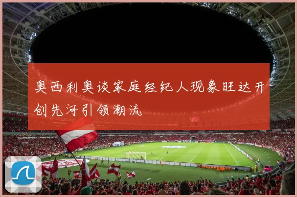 奥西利奥谈家庭经纪人现象旺达开创先河引领潮流