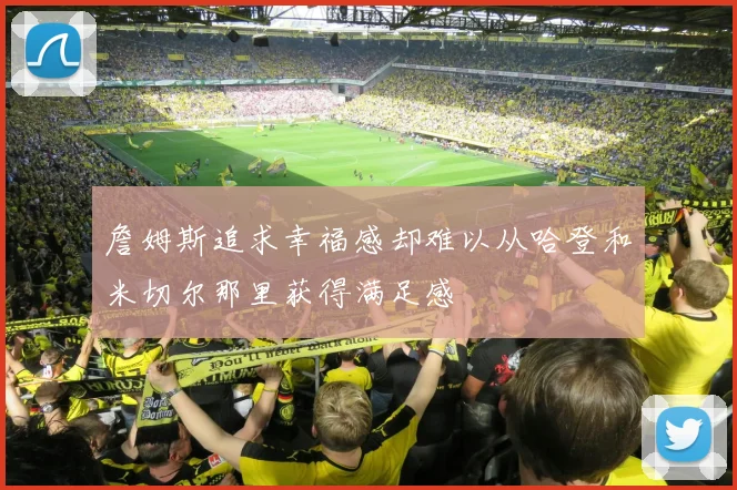 詹姆斯追求幸福感却难以从哈登和米切尔那里获得满足感