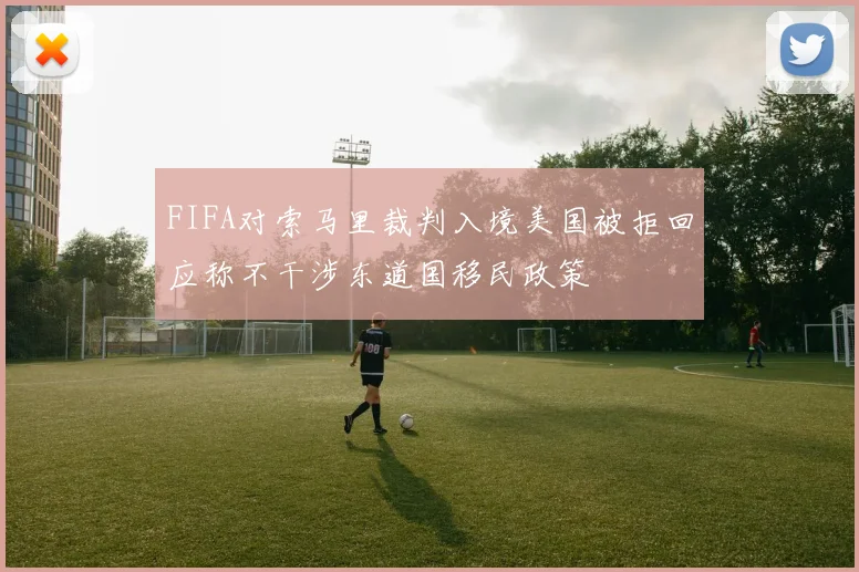 FIFA对索马里裁判入境美国被拒回应称不干涉东道国移民政策
