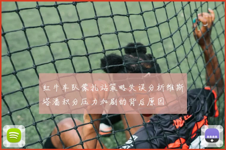 红牛车队蒙扎站策略失误分析维斯塔潘积分压力加剧的背后原因