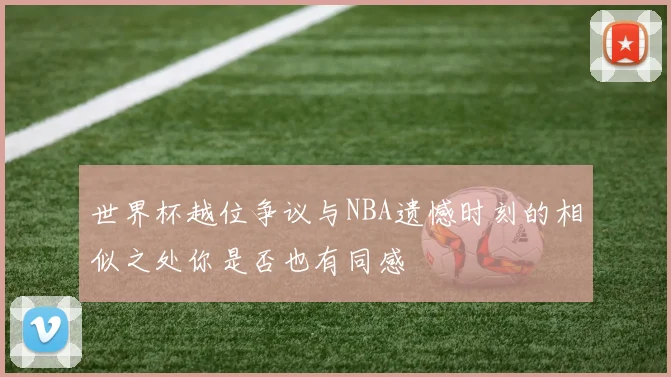 世界杯越位争议与NBA遗憾时刻的相似之处你是否也有同感