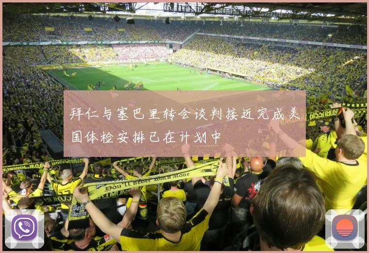 拜仁与塞巴里转会谈判接近完成美国体检安排已在计划中