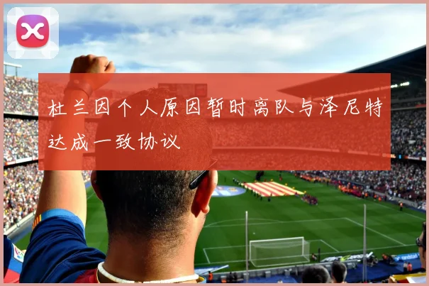 杜兰因个人原因暂时离队与泽尼特达成一致协议
