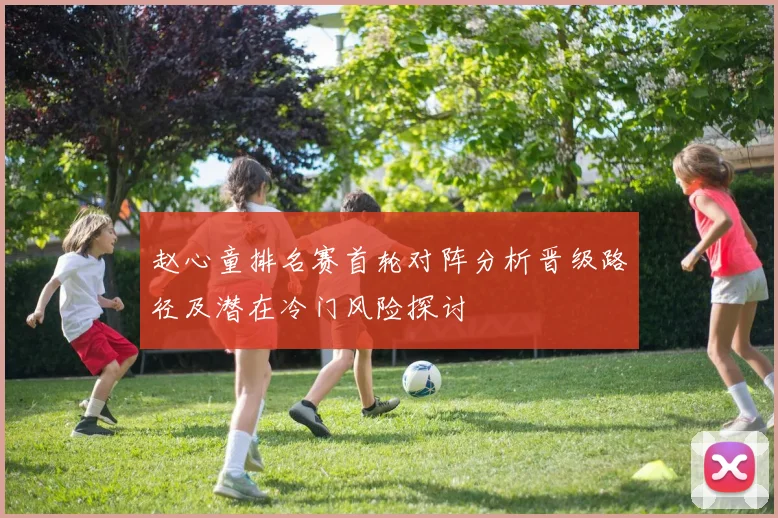 赵心童排名赛首轮对阵分析晋级路径及潜在冷门风险探讨