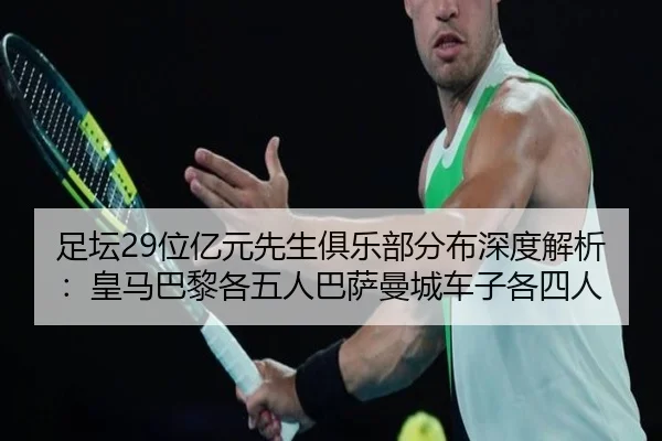 足坛29位亿元先生俱乐部分布深度解析：皇马巴黎各五人巴萨曼城车子各四人